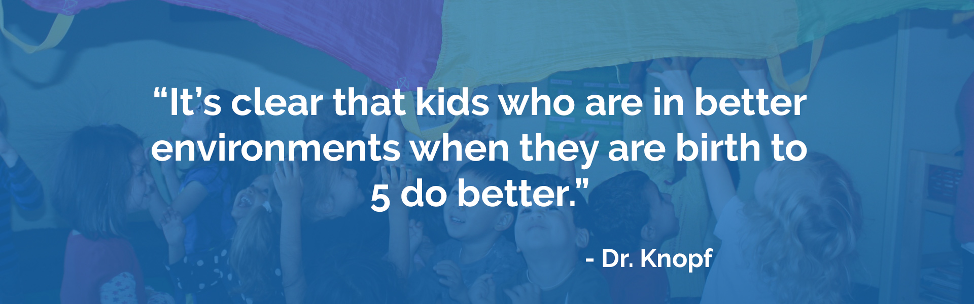 It's clear that kids who are in better environments when they are birth to 5 do better, said Dr. Knopf.